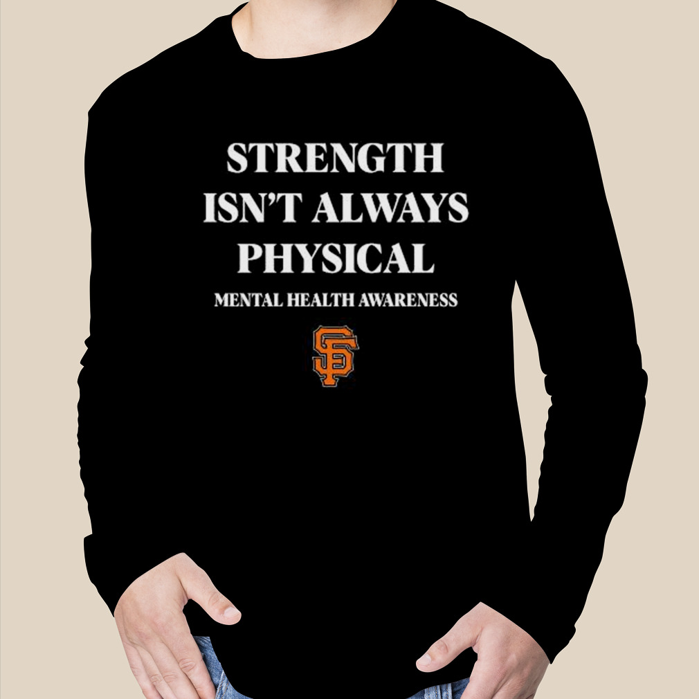 San Francisco Giants Strength Isn't Always Physical Mental Health Awareness  Shirt