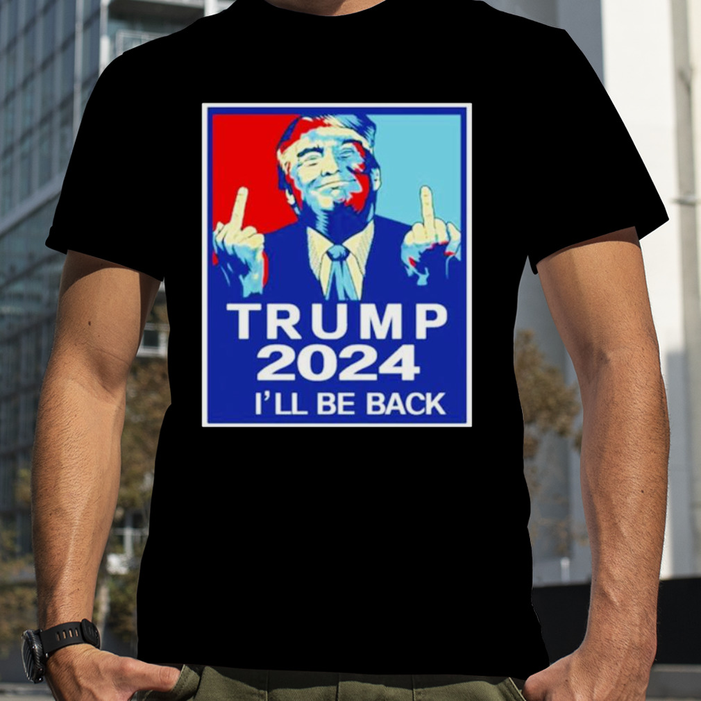 Trump middle finger 2024 I’ll be back shirt