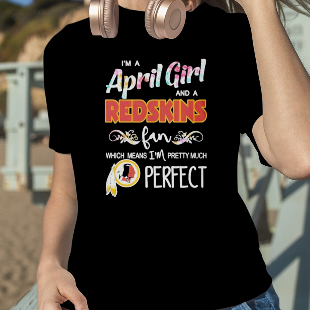 Im A May Girl And A Washington Redskins Fan Which Means Im Pretty Much  Perfect Shirt - Shibtee Clothing