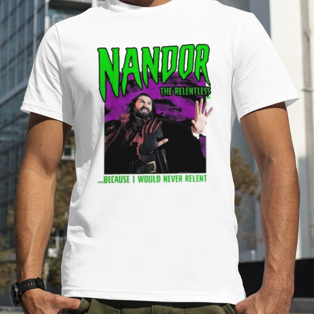 What We Do In The Shadows Nandor The Relentless Because I Would Never Relent shirt