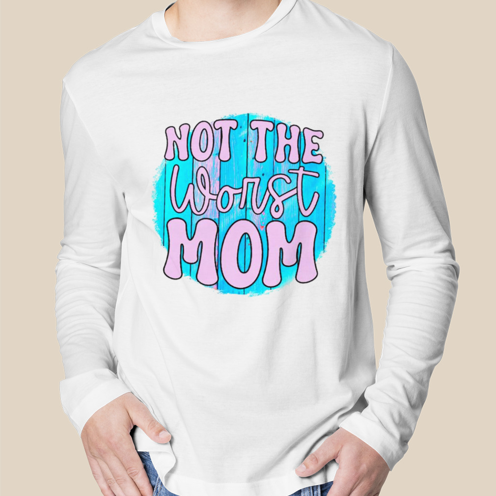 not the worst mom shirt