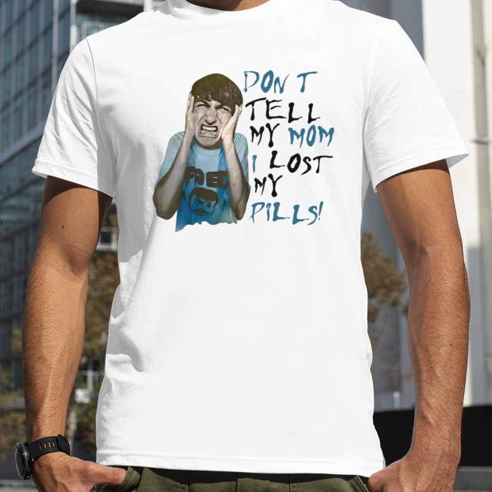 Dont tell my mom I lost my pills shirt
