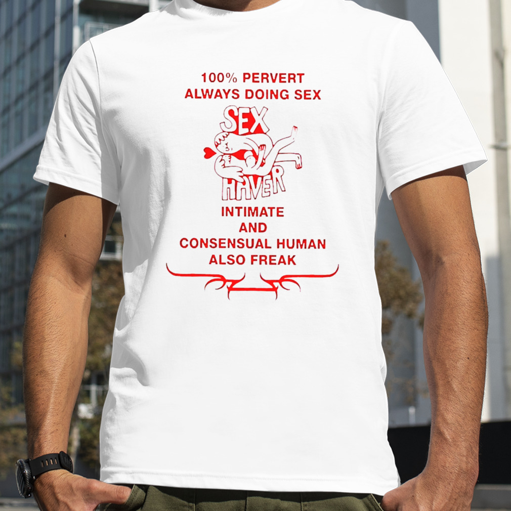 100% Pervert Always Doing Sex Haver Intimate And Consensual Human shirt