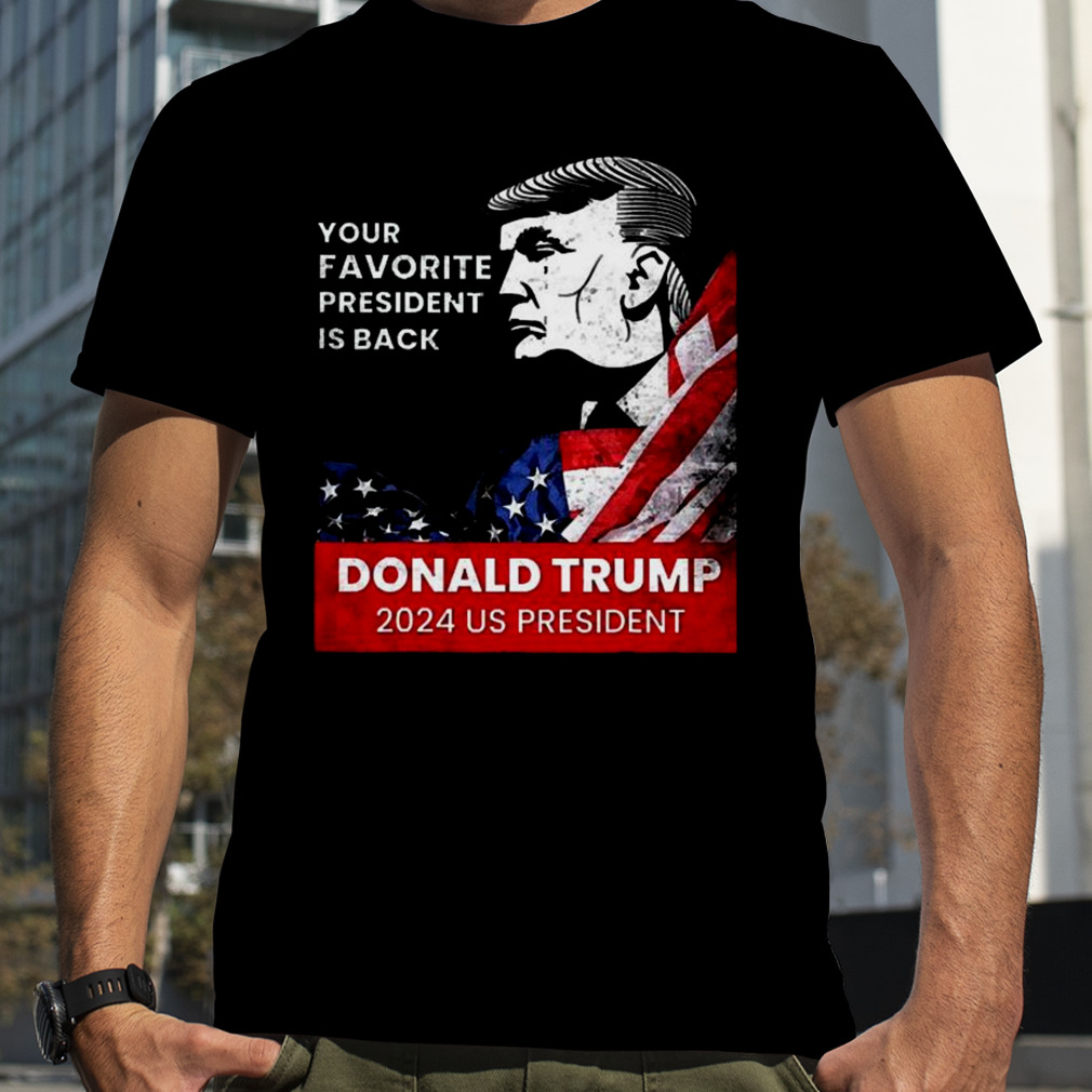 Donald Trump 2024 us president Your Favorite President is back Shirt