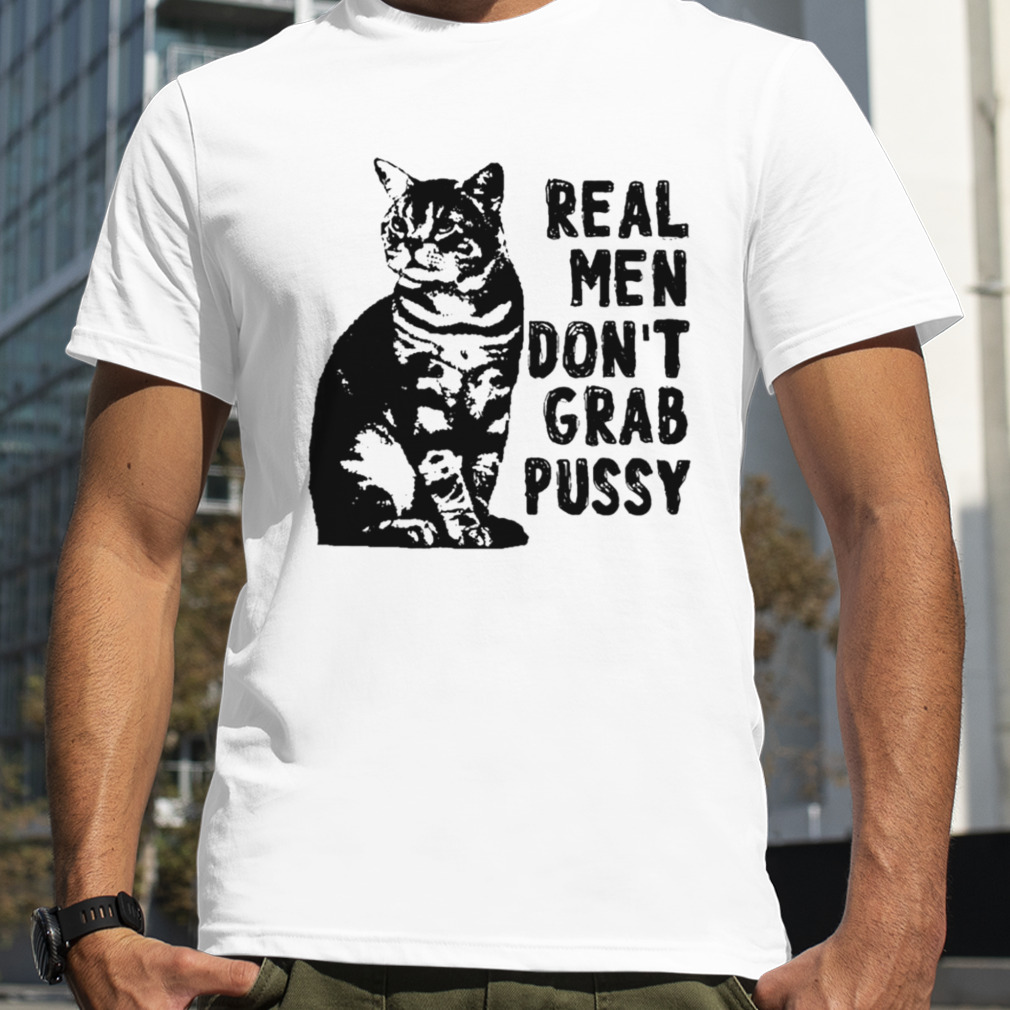 Real men don’t grab pussy cat shirt