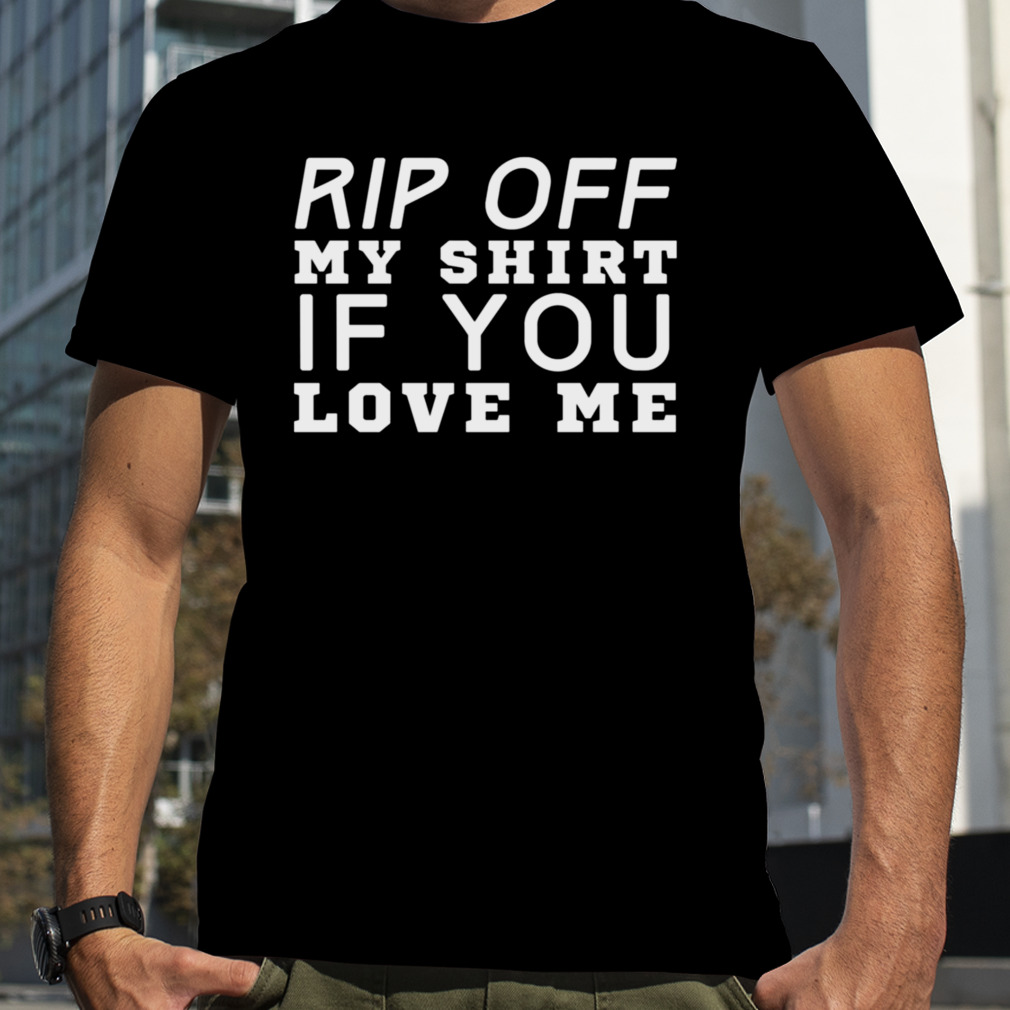 Rip Off My If You Love Me shirt
