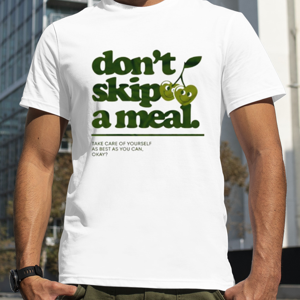 Don’t skip a meal take care of yourself as best as you can okay shirt