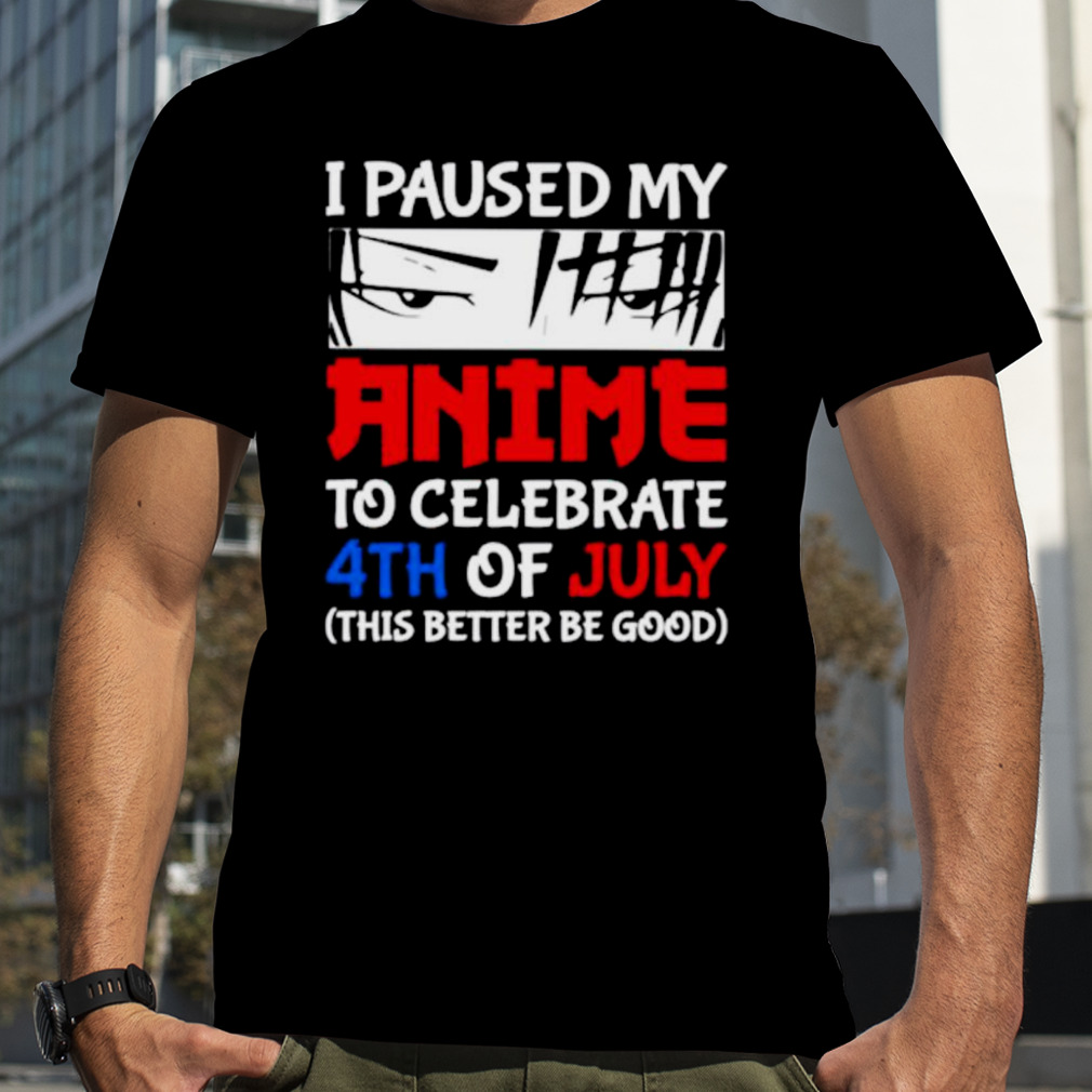 I paused my anime to celebrate 4th of July this better be good happy fourth  4 July japanese anime shirt