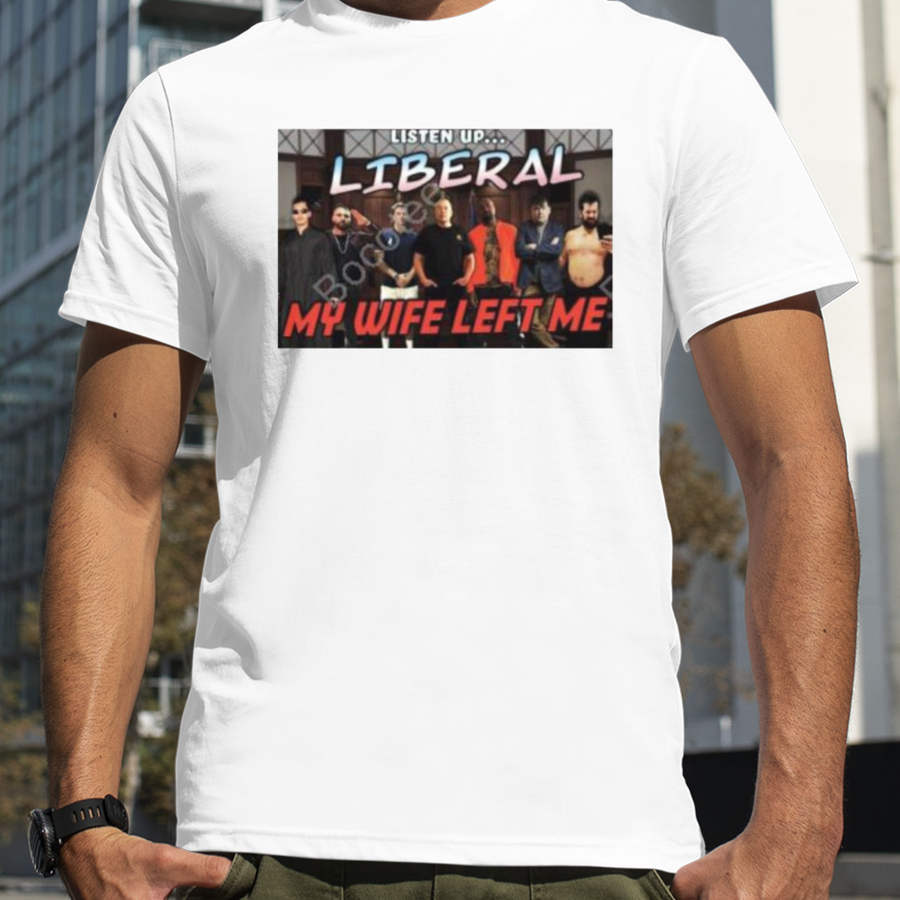 right Wing Cope Listen Up Liberal My Wife Left Me Shirt