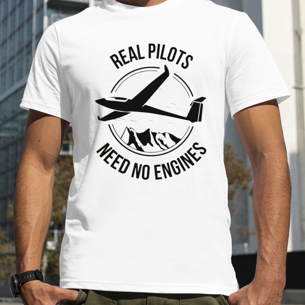Real Pilots Need No Engines Soaring Soaring shirt