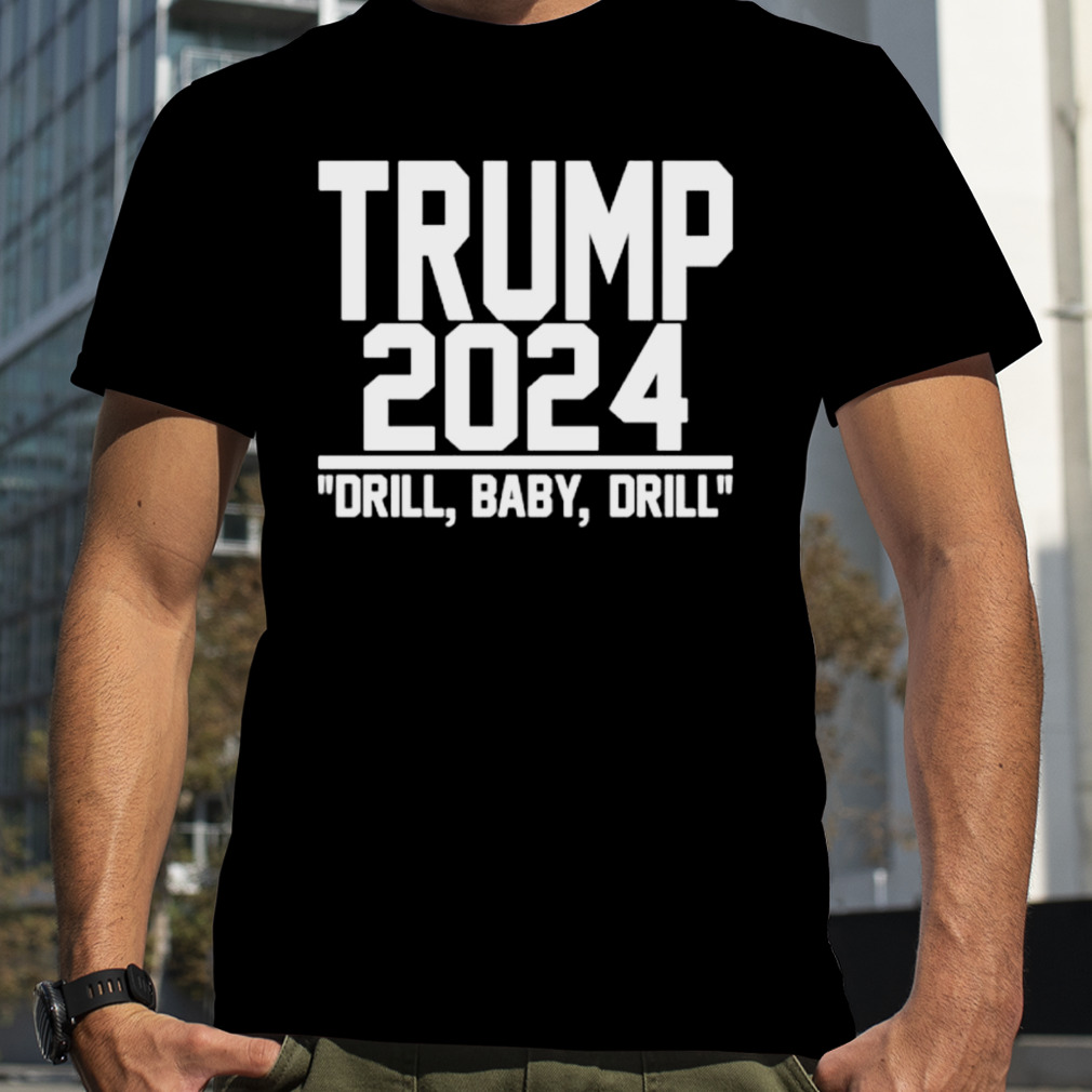 Trump 2024 Drill Baby Drill shirt