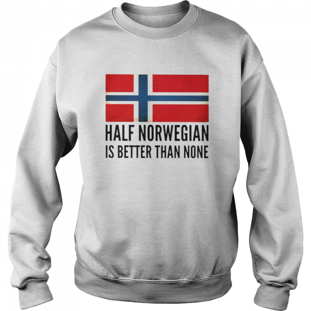 Half Norwegian is better than none shirt