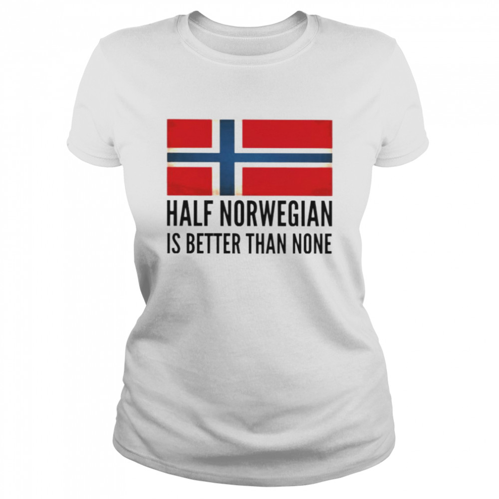 Half Norwegian is better than none shirt