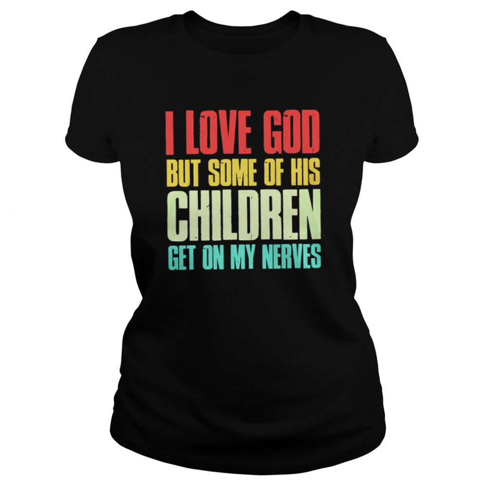 I love God but some of his children get on my nerves shirt
