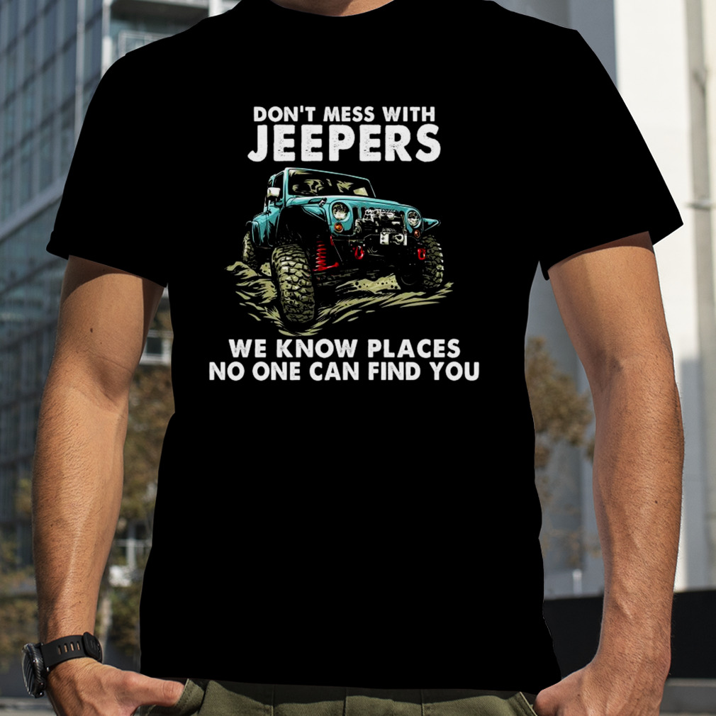 Don’t mess with jeepers we know places no one can find you tee shirt