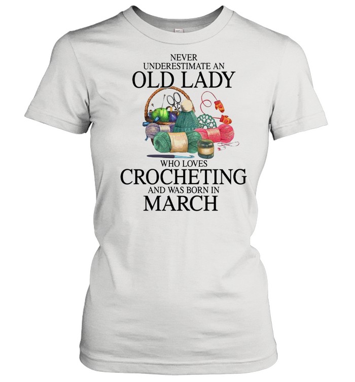 Never Underestimate An Old Lady Who Loves Crocheting And Was Born In March Shirt