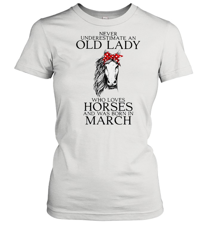 Never Underestimate An Old Lady Who Loves Horses And Was Born In March Shirt
