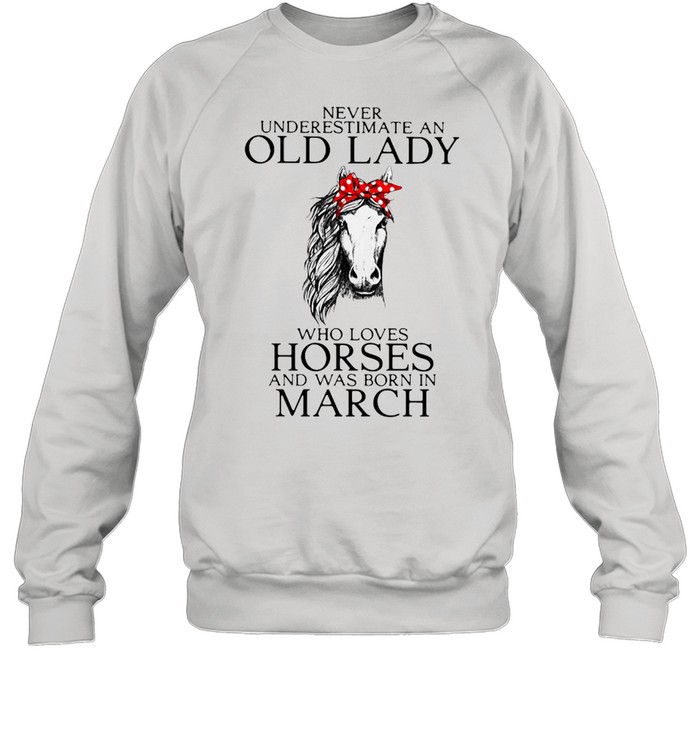 Never Underestimate An Old Lady Who Loves Horses And Was Born In March Shirt