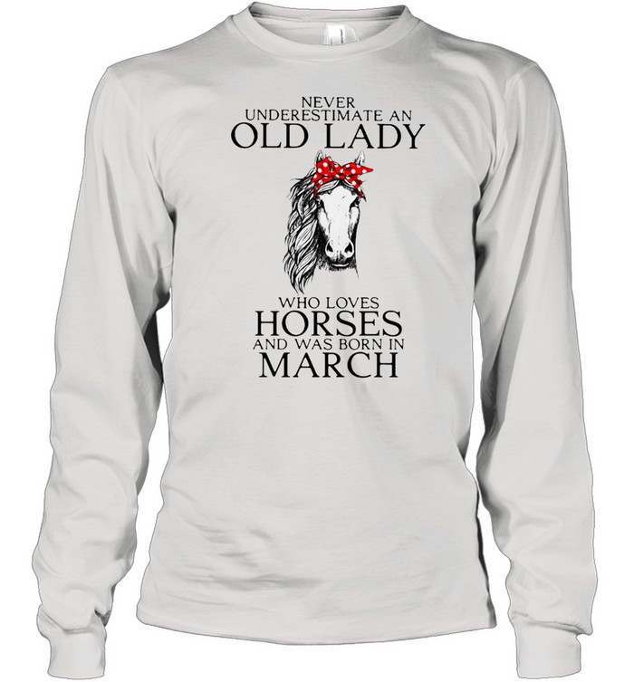 Never Underestimate An Old Lady Who Loves Horses And Was Born In March Shirt