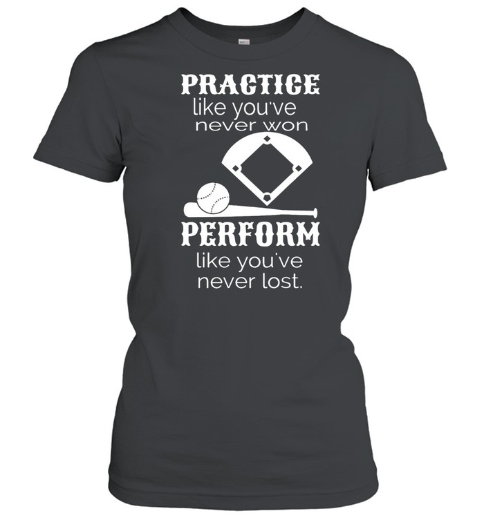 Practice Like Youve Never Won Perform Like Youve Never Lost shirt