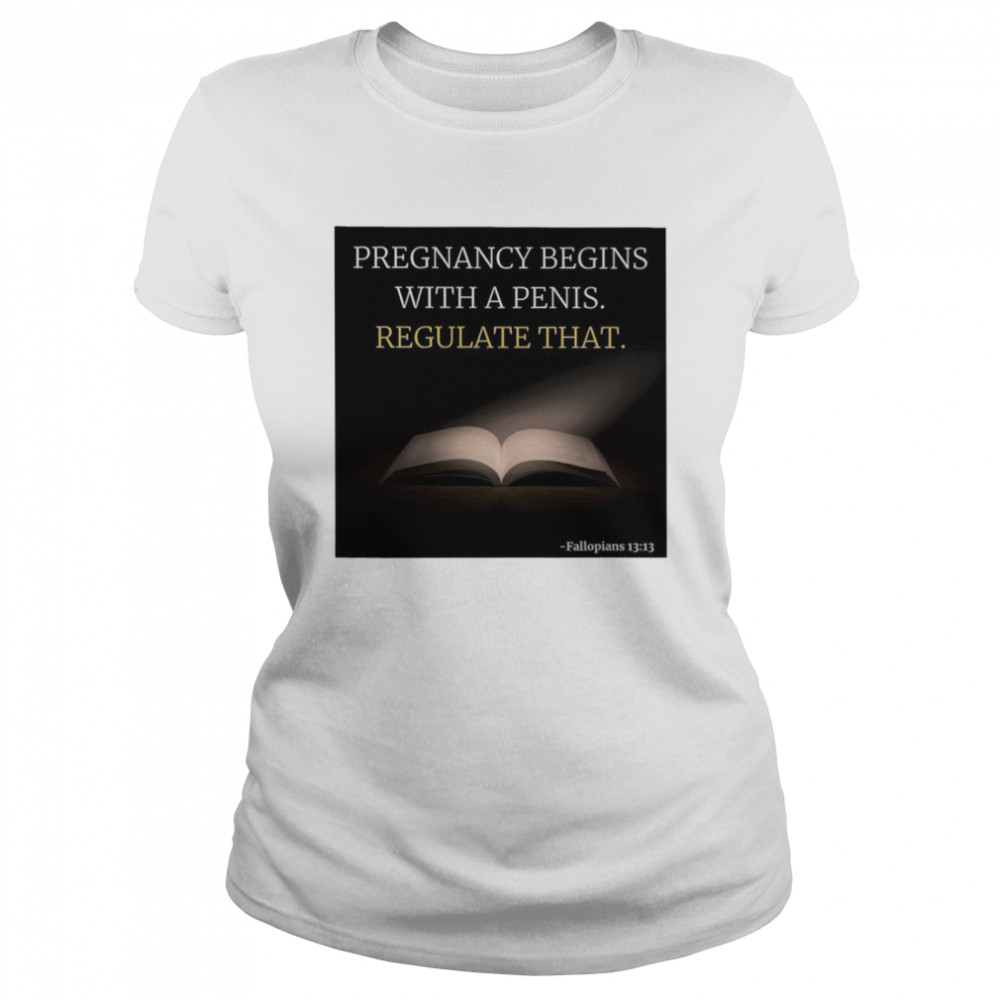 Pregnancy Begins With A Penis Regulate That shirt