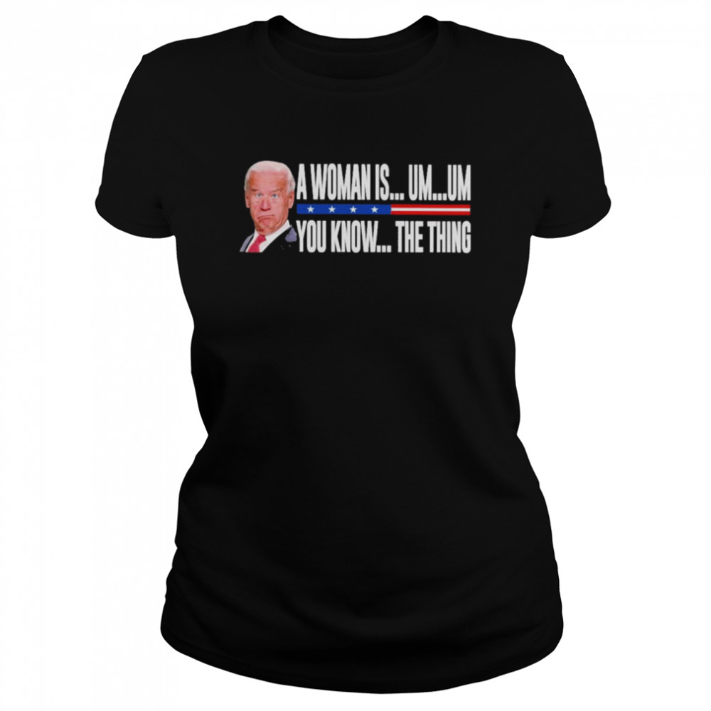 President Joe Biden A Woman Is Um Um You Know The Thing 2022 Shirt