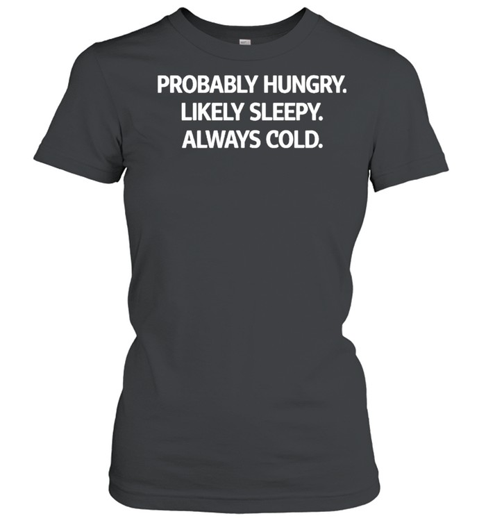 Probably hungry likely sleepy always cold shirt