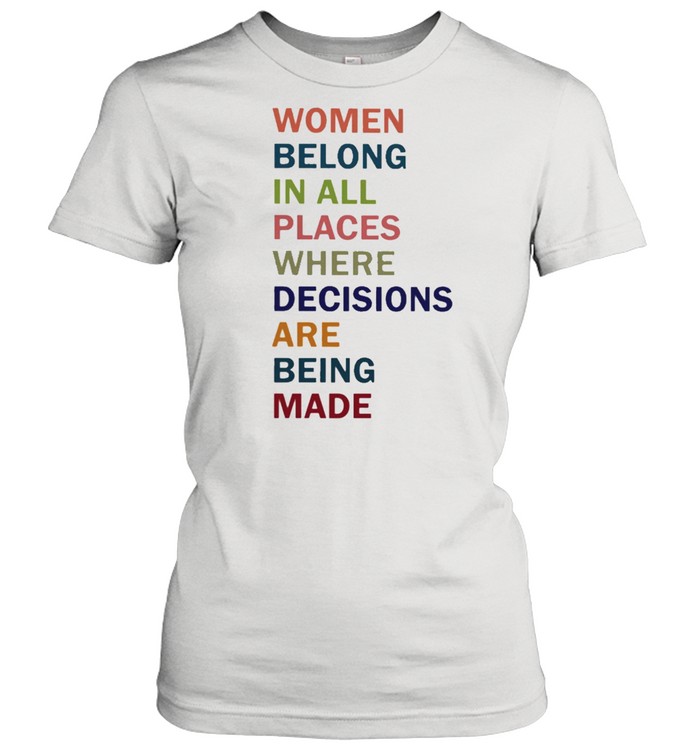 Rbg women belong in all places where decisions are being made shirt