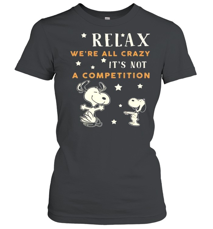 Relax we’re all crazy it’s not a competition snoopy shirt