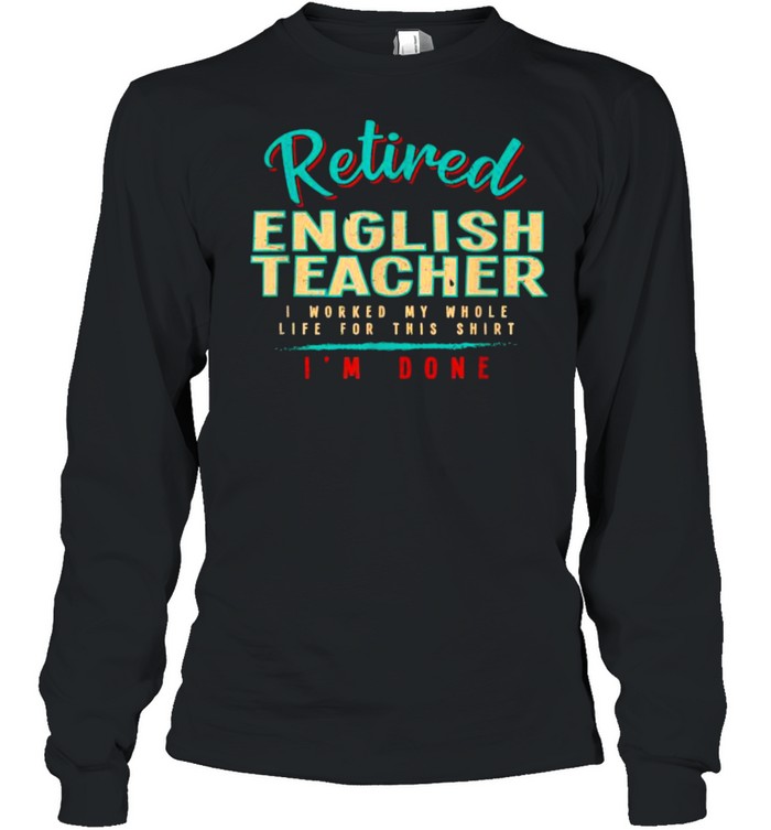 Retired english teacher i worked my whole life for this shirt