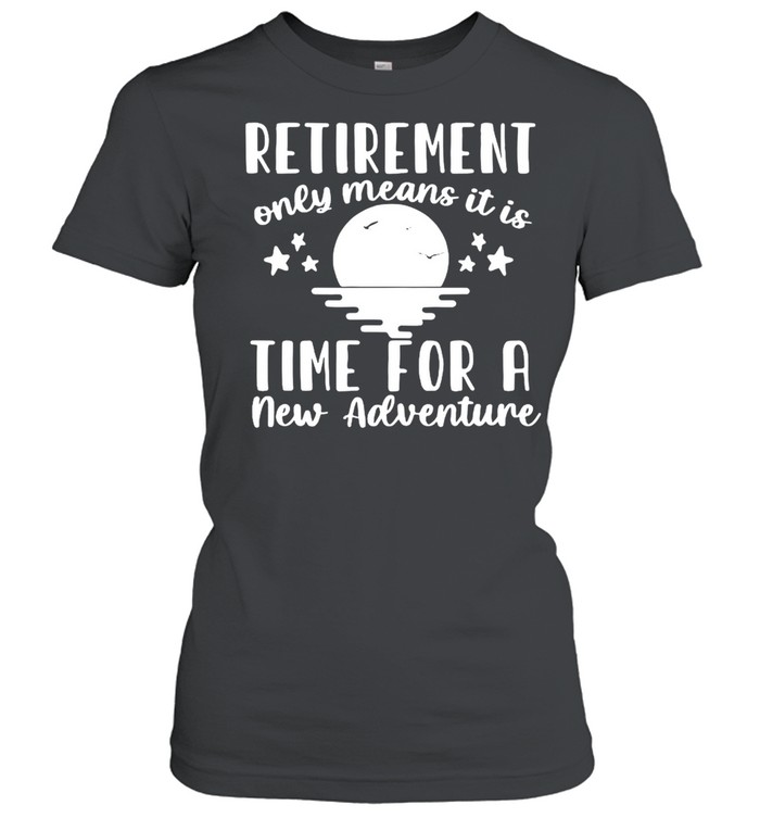 Retirement Only Means It Is Time For A New Adventure Shirt