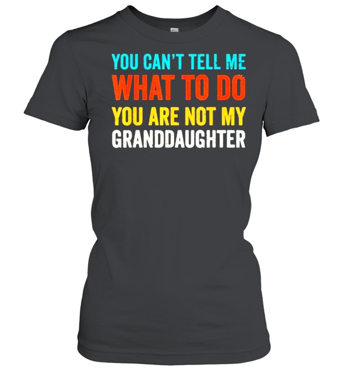 You cant tell me what to do you are not my granddaughter vintage shirt