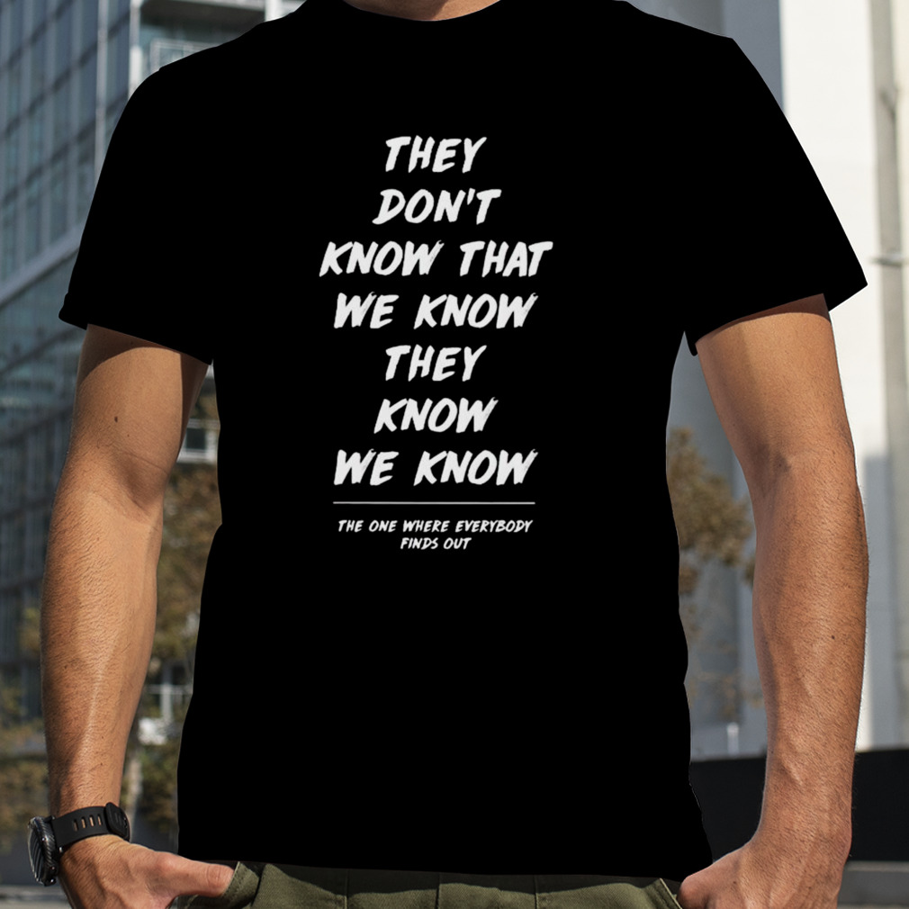They don’t know that we know they know we know friends the one where everybody finds out shirt