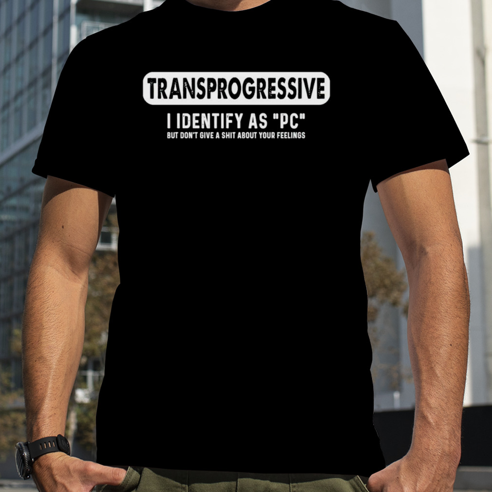 Transprogressive I identify as PC shirt