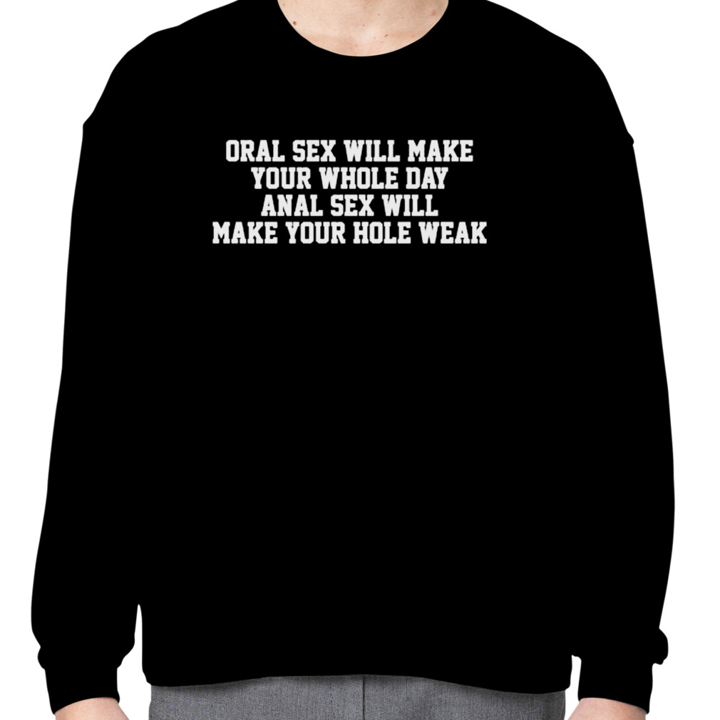 Original Oral sex will make your whole day anal sex will make your hole  weak shirt