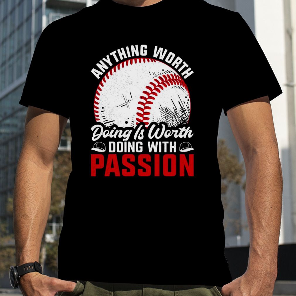 Anything worth doing is worth doing with passion baseball shirt