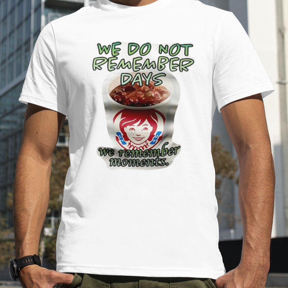 Wendy’s we do not remember days we remember moments shirt