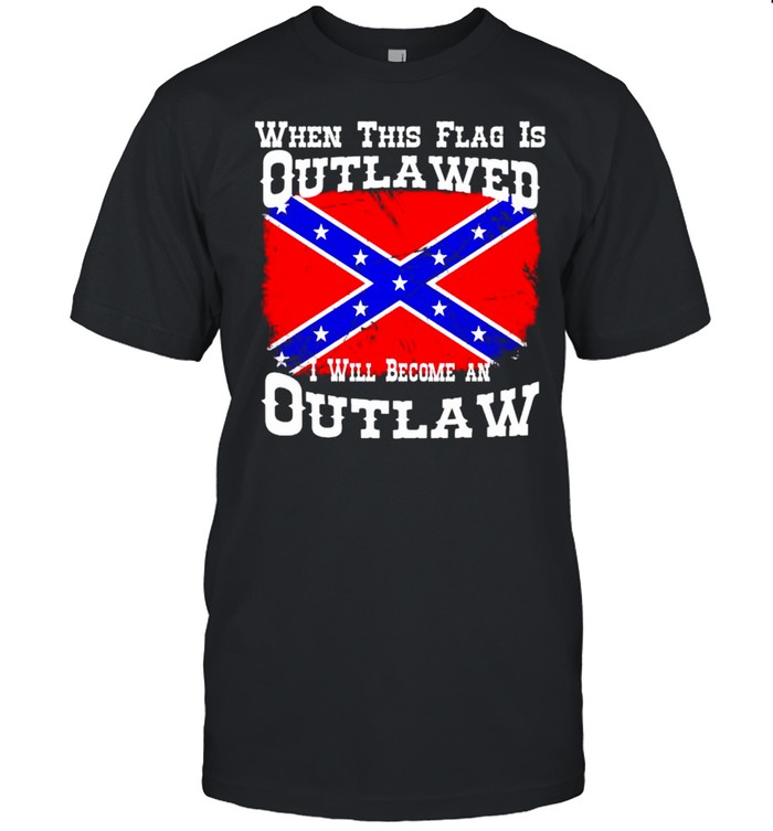 Confederate flag when this flag is outlawed I will become an outlaw shirt