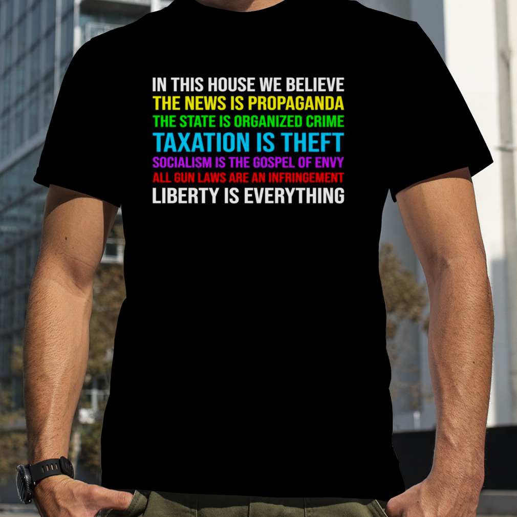 In this house we believe the news is propaganda the state is organized crime taxation is theft shirt