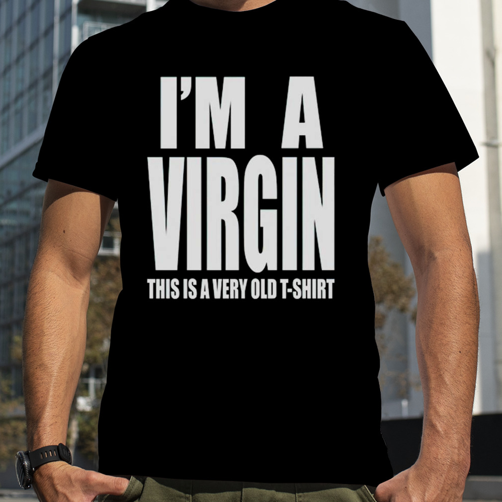 I’m a virgin this is a very old shirt