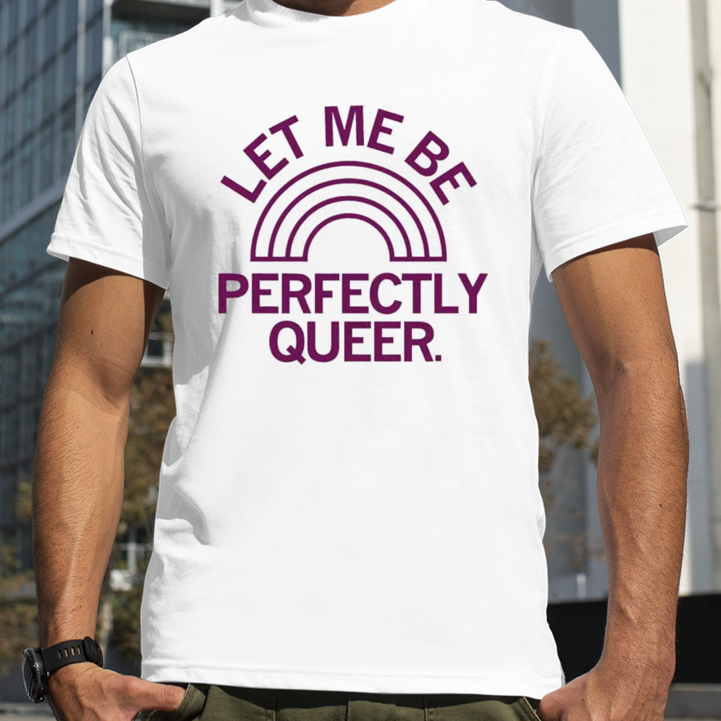 Let me be perfectly queer shirt