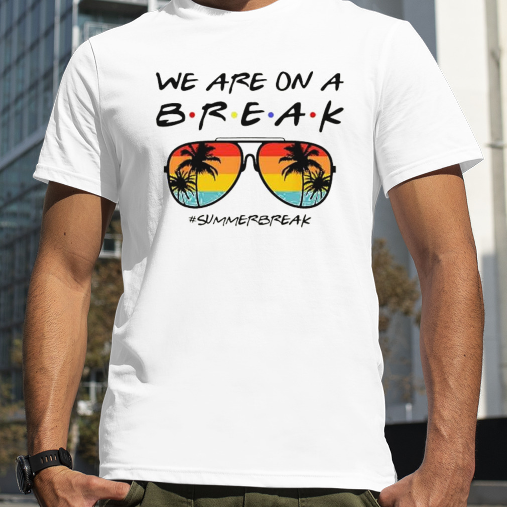 We Are On A Break Summer Break Sungles Shirt