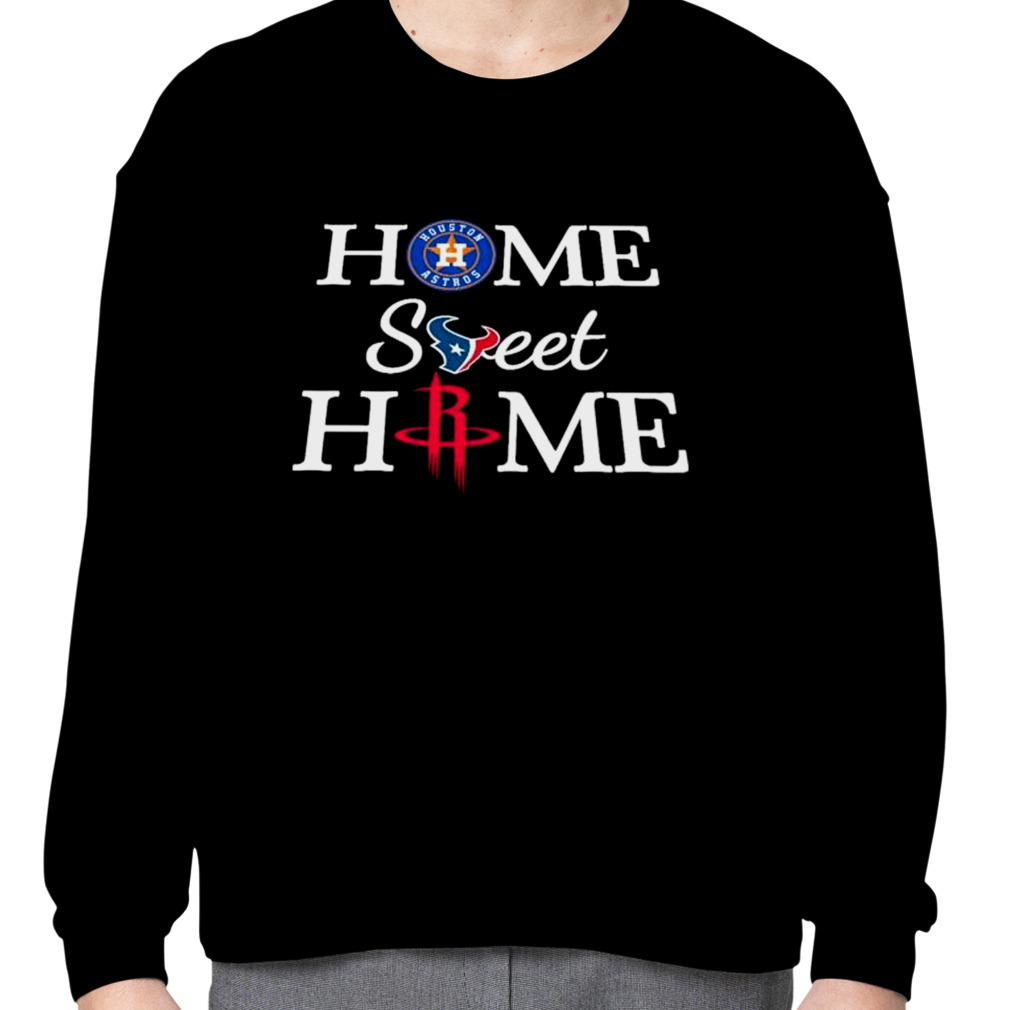 Houston Astros Texans Rockets Home Sweet Home Shirt - Bring Your