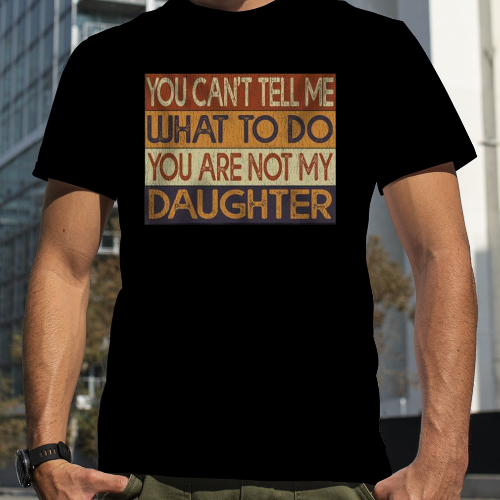 You can’t tell me what to do You are not my Daughter vintage 2023 shirt