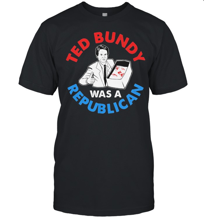 Ted Bundy Was A Republican Shirt