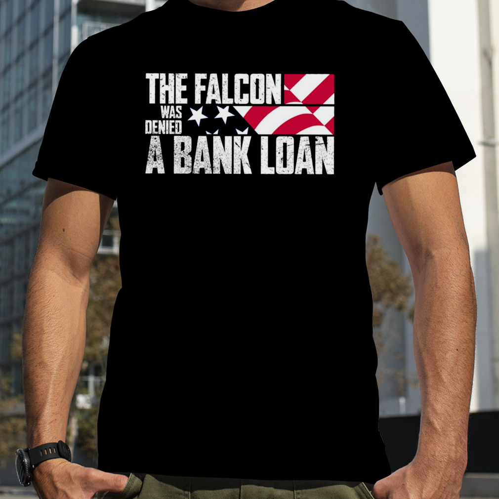 The Falcon Was Denied A Bank Loan shirt