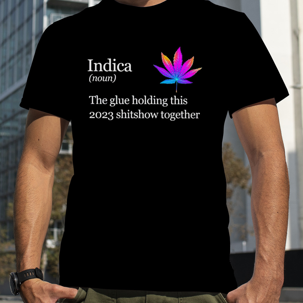 weed Indica the glue holding this 2023 shitshow together shirt