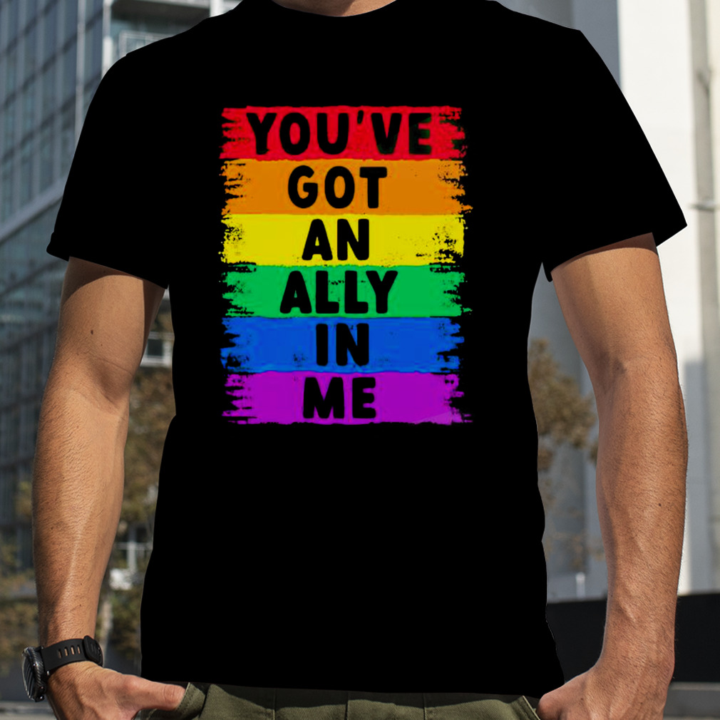 you’ve got an ally in me pride shirt