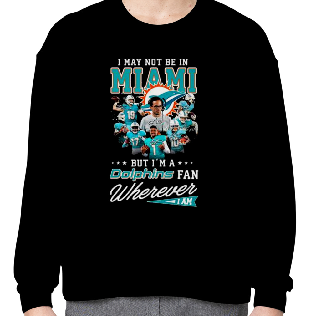 I May Not Be In Miami But I'm A Dolphins Fan Wherever I Am Signatures Shirt  - Bring Your Ideas, Thoughts And Imaginations Into Reality Today