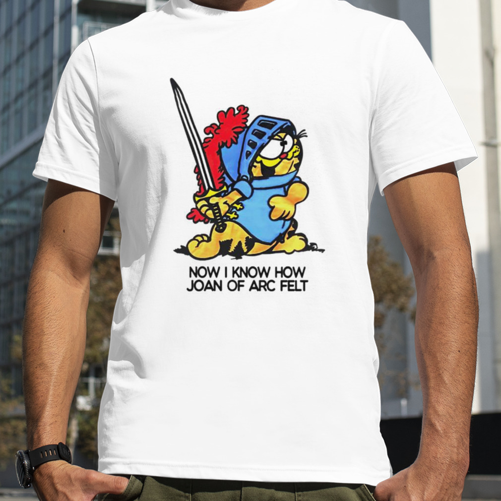 Garfield now i know how joan of arc felt shirt